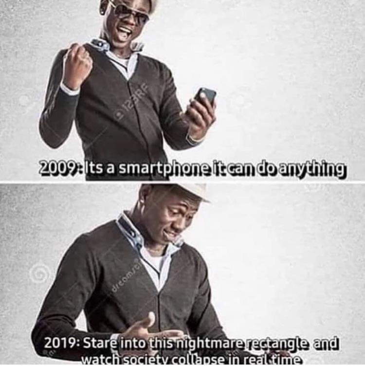 2009: its a smartphone it can do anything; 2019: stare into this nightmare rectangle and watch society collapse in real time